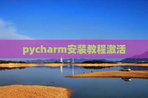 pycharm安装教程激活 pycharm安装教程激活